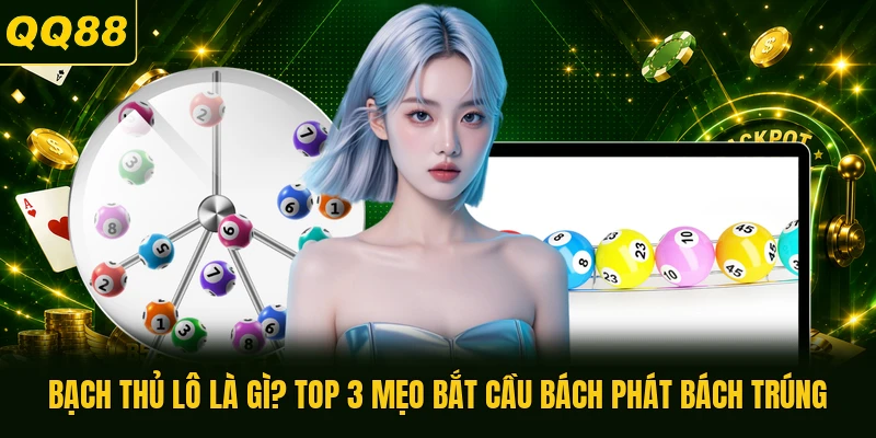 Bạch Thủ Lô Là Gì? Top 3 Mẹo Bắt Cầu Bách Phát Bách Trúng
