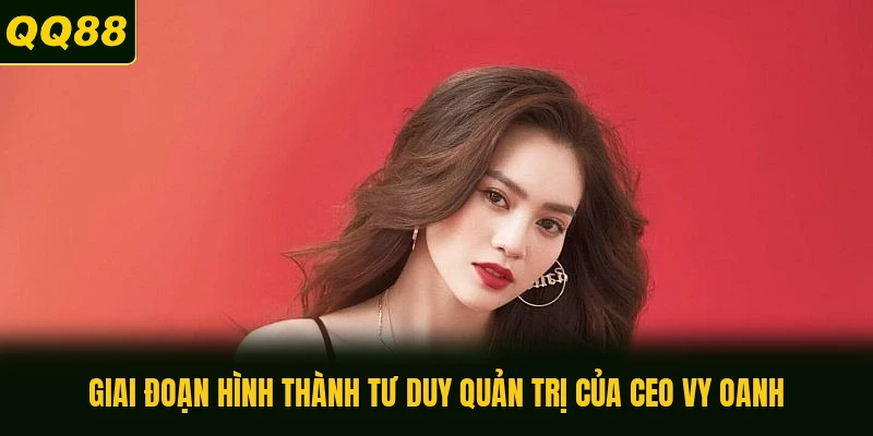 Giai đoạn hình thành tư duy quản trị của CEO Vy Oanh